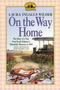 On the Way Home: The Diary of a Trip from South Dakota to Mansfield, Missouri, in 1894 by Laura Ingalls Wilder