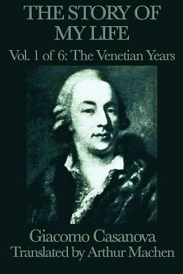 The Story of My Life Vol. 1 the Venetian Years by Giacomo Casanova