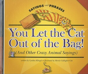 You Let the Cat Out of the Bag! (and Other Crazy Animal Sayings) by Cynthia Klingel