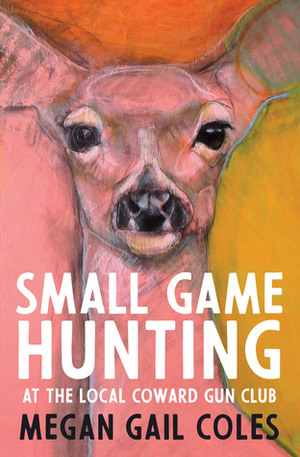 Small Game Hunting at the Local Coward Gun Club by Megan Gail Coles