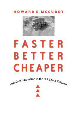 Faster, Better, Cheaper: Low-Cost Innovation in the U.S. Space Program by Howard E. McCurdy