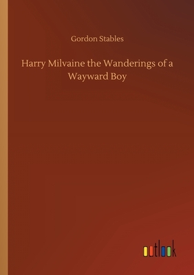 Harry Milvaine the Wanderings of a Wayward Boy by Gordon Stables