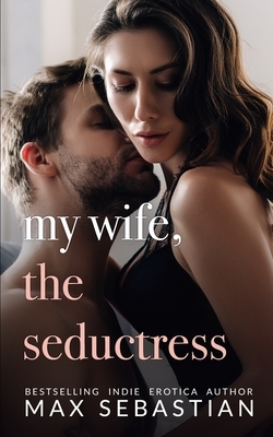 My Wife, The Seductress: An Erotic Novella by Max Sebastian