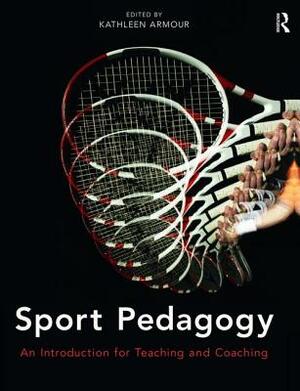 Sport Pedagogy: An Introduction for Teaching and Coaching by Kathleen Armour