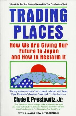 Trading Places: How We Are Giving Our Future To Japan & How To Reclaim It by Clyde V. Prestowitz Jr.