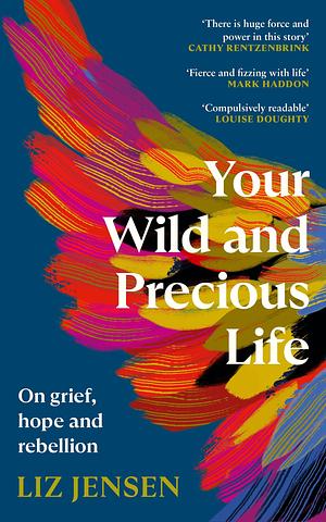 Your Wild and Precious Life: On grief, hope and rebellion by Liz Jensen, Liz Jensen