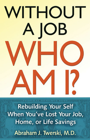 Without a Job Who Am I: Rebuilding Your Self When You've Lost Your Job, Home, or Life Savings by Abraham J. Twerski