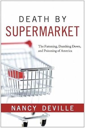 Death By Supermarket: The Fattening, Dumbing Down, and Poisoning of America by Nancy Deville, Nancy Deville