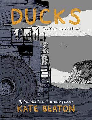 Ducks: Two Years in the Oil Sands: One of Barack Obama's Favourite Books of 2022 by Kate Beaton, Kate Beaton