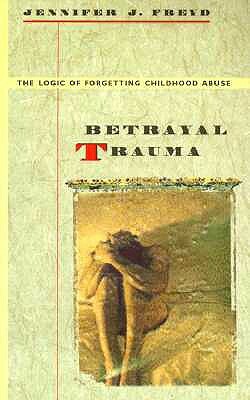Betrayal Trauma: The Logic of Forgetting Childhood Abuse by Jennifer J. Freyd