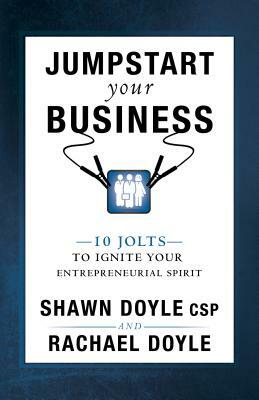Jumpstart Your Business: 10 Jolts to Ignite Your Entrepreneurial Spirit by Shawn Doyle, Rachael Doyle