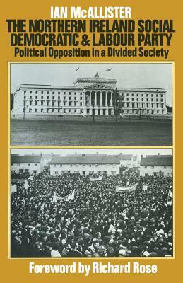 The Northern Ireland Social Democratic and Labour Party: Political Opposition in a Divided Society by Ian McAllister