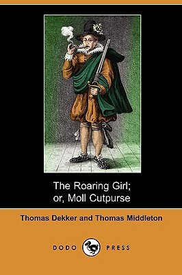 The Roaring Girl; Or, Moll Cutpurse (Dodo Press) by Thomas Middleton, Thomas Dekker