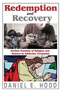 Redemption and Recovery: Further Parallels of Religion and Science in Addiction Treatment by Daniel E. Hood