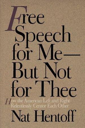 Free Speech for Me — But Not for Thee: How the American Left and Right Relentlessly Censor Each Other by Nat Hentoff