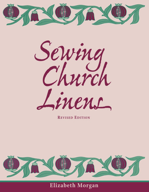 Sewing Church Linens (Revised): Convent Hemming and Simple Embroidery by Elizabeth Morgan