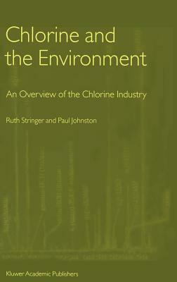 Chlorine and the Environment: An Overview of the Chlorine Industry by Paul Johnston, Ruth Stringer