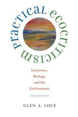 Practical Ecocriticism: Literature, Biology, and the Environment by Glen A. Love