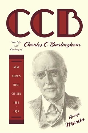 CCB: The Life and Century of Charles C. Burlingham, New York's First Citizen, 1858-1959 by George W. Martin