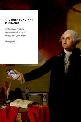 The Only Constant Is Change: Technology, Political Communication, and Innovation Over Time by Ben Epstein