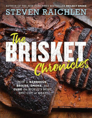 The Brisket Chronicles: How to Barbecue, Braise, Smoke, and Cure the World's Most Versatile Cut of Meat by Steven Raichlen