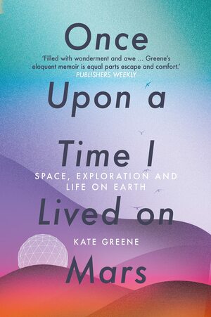 Once Upon a Time I Lived on Mars: Space, Exploration and Life on Earth by Kate Greene