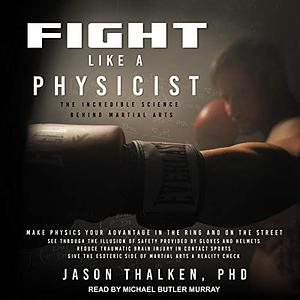 Fight Like a Physicist: The Incredible Science Behind Martial Arts by Jason Thalken