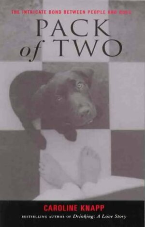 Pack Of Two: The Intricate Bond Between People And Dogs by Caroline Knapp