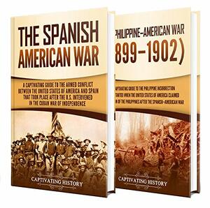 Spanish-American War: A Captivating Guide to the War Between the United States of America and Spain along with The Philippine–American War that Followed by Captivating History