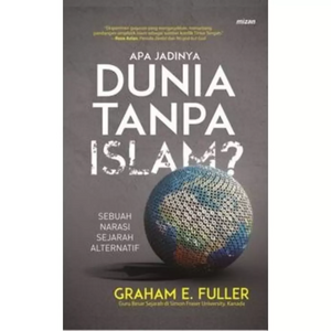 Apa Jadinya Dunia Tanpa Islam? by Graham E. Fuller