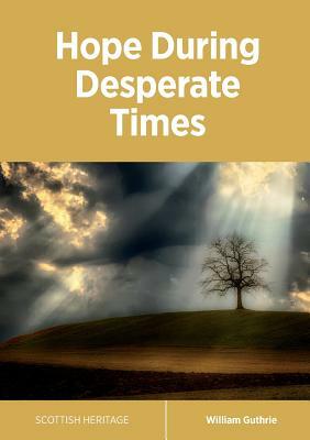 Hope During Desperate Times by William Guthrie