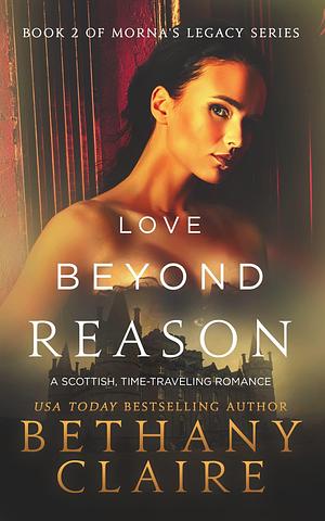 Love Beyond Reason : A Scottish Time Travel Romance by Bethany Claire, Bethany Claire