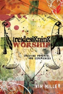 Redesigning Worship: Creating Powerful God Experiences by Kim Miller