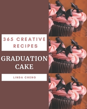 365 Creative Graduation Cake Recipes: Explore Graduation Cake Cookbook NOW! by Linda Cheng
