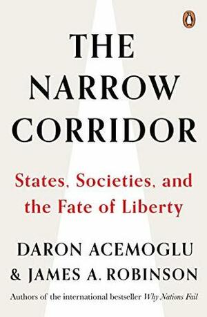 The Narrow Corridor: States, Societies, and the Fate of Liberty by James A. Robinson, Daron Acemoglu