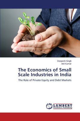 The Economics of Small Scale Industries in India by Anil Kumar, Singh Deepesh