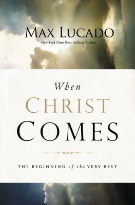 When Christ Comes: The Beginning of the Very Best by Max Lucado