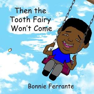 Then the Tooth Fairy Won't Come by Bonnie Ferrante
