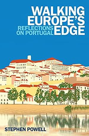 Walking Europe's Edge: Reflections on Portugal by Stephen Powell, Stephen Powell