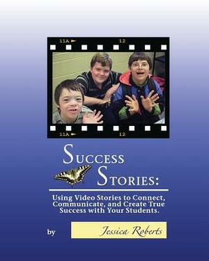 Success Stories: Using Video Stories to Connect, Communicate, and Create True Success with Your Students by Jessica Roberts