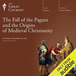 Fall of the Pagans and the Origins of Medieval Christianity by Kenneth W. Harl