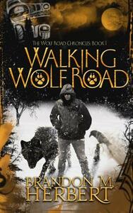 Walking Wolf Road: The Wolf Road Chronicles - Book 1 by Brandon M. Herbert