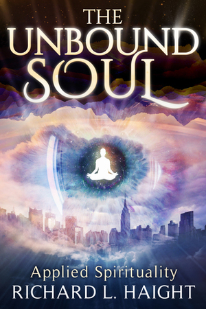 The Unbound Soul: A Spiritual Memoir for Personal Transformation and Enlightenment by Richard L. Haight