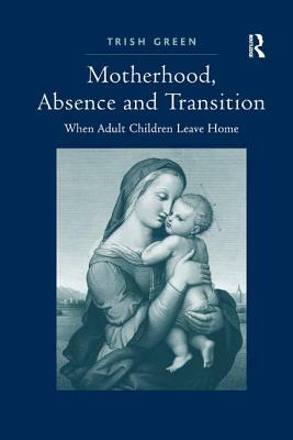 Motherhood, Absence and Transition: When Adult Children Leave Home by Trish Green