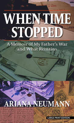 When Time Stopped: A Memoir of My Father's War and What Remains by Ariana Neumann