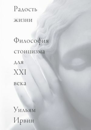 Радость жизни. Философия стоицизма для XXI века by Уильям Ирвин, William B. Irvine