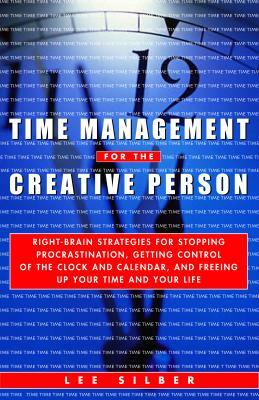 Time Management for the Creative Person: Right-Brain Strategies for Stopping Procrastination, Getting Control of the Clock and Calendar, and Freeing U by Lee Silber