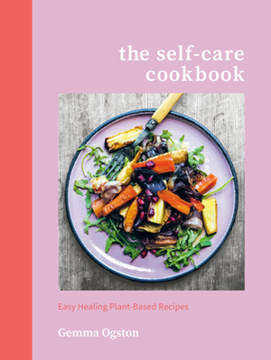 The Self-Care Cookbook: Easy Healing Plant-Based Recipes by Gemma Ogston