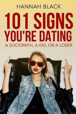 101 Signs You Are Dating a Sociopath, a Kid, or a Loser. by Hannah Black