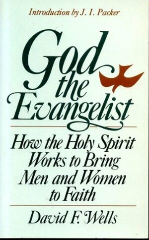 God The Evangelist: How The Holy Spirit Works To Bring Men And Women To Faith by David F. Wells